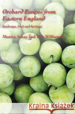 Orchard Recipes from Eastern England: landscape, fruit and heritage Monica Askay, Tom Wilkinson 9781869831325 Poppyland Publishing - książka