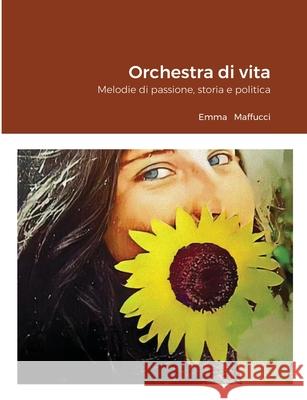 Orchestra di vita: Melodie di passione, storia e politica Emma Maffucci 9781008922389 Lulu.com - książka
