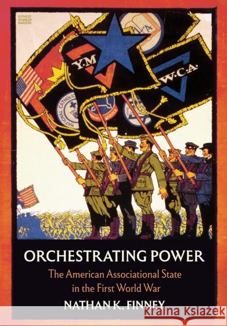 Orchestrating Power: The American Associational State in the First World War Nathan K. Finney 9781501783777 Cornell University Press - książka