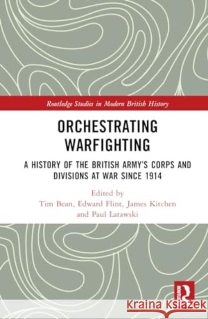 Orchestrating Warfighting: A History of the British Army's Corps and Divisions at War Since 1914 Tim Bean Edward Flint James E. Kitchen 9780367515577 Routledge - książka
