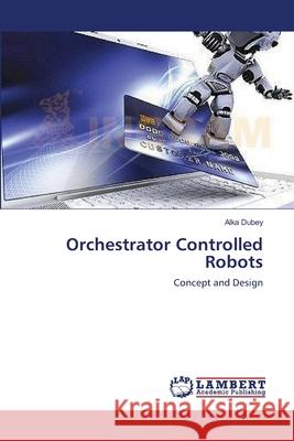 Orchestrator Controlled Robots Dubey, Alka 9783659548918 LAP Lambert Academic Publishing - książka