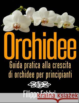 Orchidee. Guida pratica alla crescita di orchidee per principianti. Fabbri, Filippo 9781492220251 Createspace - książka