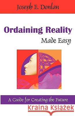 Ordaining Reality Made Easy: A Guide for Creating the Future Donlan, Joseph E. 9781599429106 Universal Publishers - książka