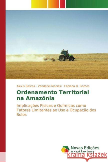 Ordenamento Territorial na Amazônia : Implicações Físicas e Químicas como Fatores Limitantes ao Uso e Ocupação dos Solos Bastos, Alexis; Maniesi, Vanderlei; Gomes, Fabiana B. 9783841721440 Novas Edicioes Academicas - książka