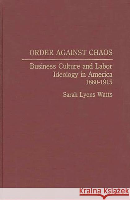 Order Against Chaos: Business Culture and Labor Ideology in America, 1880-1915 Watts, Sarah 9780313275883 Greenwood Press - książka