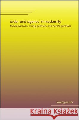 Order and Agency in Modernity: Talcott Parsons, Erving Goffman, and Harold Garfinkel Kwang-KI Kim 9780791455401 State University of New York Press - książka