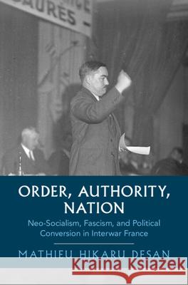Order, Authority, Nation: Neo-Socialism, Fascism, and Political Conversion in Interwar France Mathieu Hikaru (University of Colorado Boulder) Desan 9781009691383 Cambridge University Press - książka
