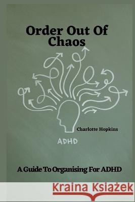 Order Out of Chaos: A Guide to Organizing for ADHD Charlotte Hopkins   9798375605753 Independently Published - książka