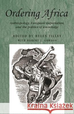 Ordering Africa: Anthropology, European Imperialism and the Politics of Knowledge Tilley, Helen 9780719082122 Manchester University Press - książka