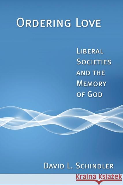 Ordering Love: Liberal Societies and the Memory of God David L. Schindler 9780802864307 Wm. B. Eerdmans Publishing Company - książka