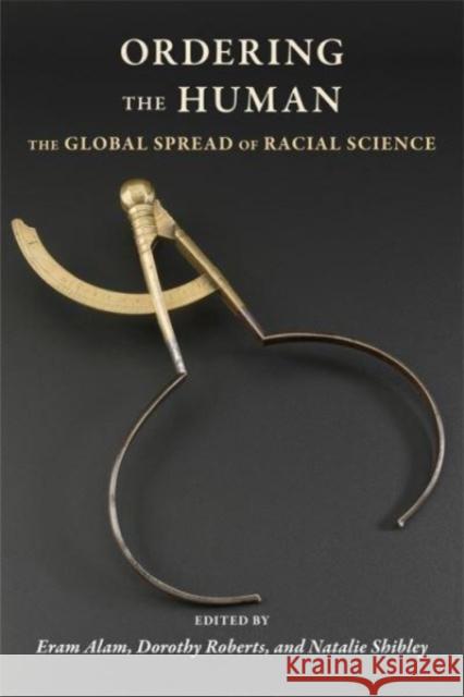 Ordering the Human: The Global Spread of Racial Science Eram Alam Dorothy Roberts Natalie Shibley 9780231207324 Columbia University Press - książka