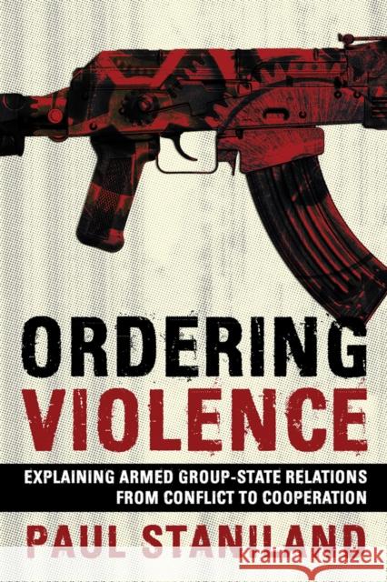 Ordering Violence: Explaining Armed Group-State Relations from Conflict to Cooperation Paul Staniland 9781501761119 Cornell University Press - książka