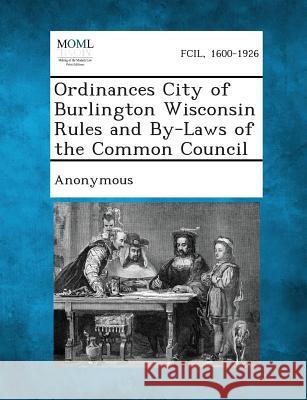Ordinances City of Burlington Wisconsin Rules and By-Laws of the Common Council Anonymous 9781289335489 Gale, Making of Modern Law - książka