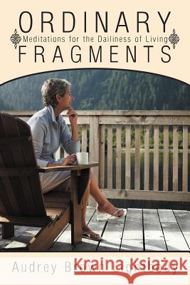 Ordinary Fragments: Meditations for the Dailiness of Living Lightbody, Audrey Brown 9781449761318 WestBow Press - książka