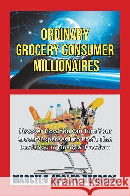 Ordinary Grocery Consumer Millionaires: Discover How You Can Turn Your Grocery Expenses into Profit That Leads You to Financial Freedom Marcelo Adolfo Gengosa 9781984543073 Xlibris Us - książka