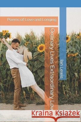 Ordinary Lives Extraordinary Loves: Poems of Love and Longing Ian Lewis 9798797161035 Independently Published - książka