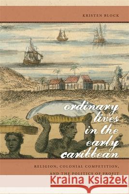 Ordinary Lives in the Early Caribbean: Religion, Colonial Competition, and the Politics of Profit Block, Kristen 9780820338675 University of Georgia Press - książka