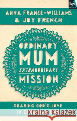 Ordinary Mum, Extraordinary Mission: Sharing God's Love in Everyday Life French, Anna France-Williams and Joy 9781783590247 Inter-Varsity Press - książka