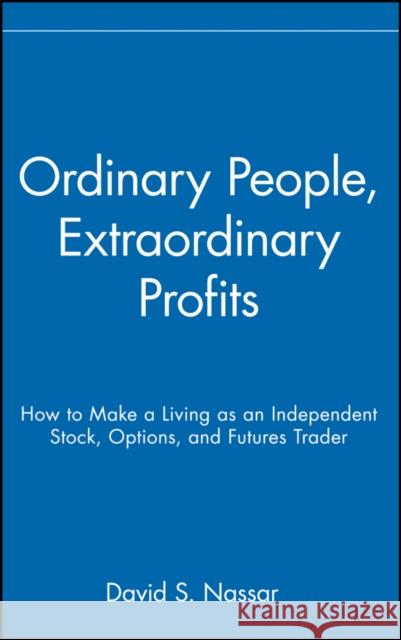 Ordinary People, Extraordinary Profits: How to Make a Living as an Independent Stock, Options, and Futures Trader Nassar, David S. 9780471723998 John Wiley & Sons - książka