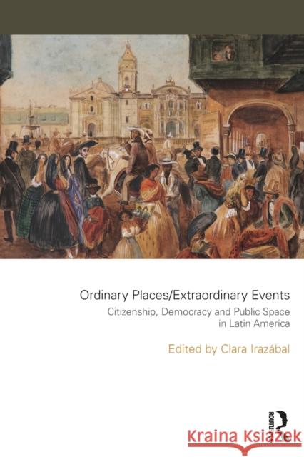 Ordinary Places/Extraordinary Events: Citizenship, Democracy and Public Space in Latin America Clara Irazabal 9781138909458 Routledge - książka