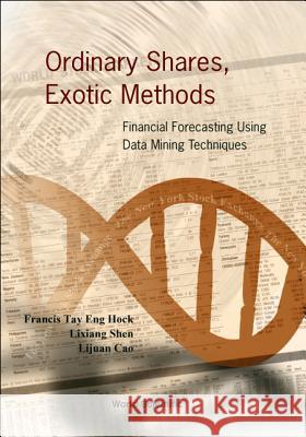 Ordinary Shares, Exotic Methods: Financial Forecasting Using Data Mining Techniques Francis Tay Eng Hock Francis E. H. Tay Lixiang Shen 9789812380753 World Scientific Publishing Company - książka