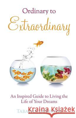 Ordinary to Extraordinary: An Inspired Guide to Living the Life of Your Dreams Tabatha Debruyn 9780990957409 Creating Life by Design - książka