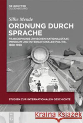 Ordnung Durch Sprache: Francophonie Zwischen Nationalstaat, Imperium Und Internationaler Politik, 1860-1960 Mende, Silke 9783110652369 Walter de Gruyter - książka