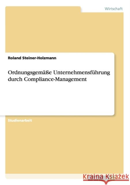 Ordnungsgemäße Unternehmensführung durch Compliance-Management Steiner-Holzmann, Roland 9783656254980 Grin Verlag - książka