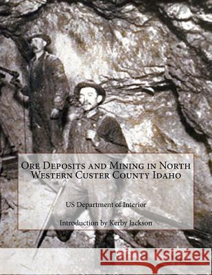 Ore Deposits and Mining in North Western Custer County Idaho Us Department of Interior Kerby Jackson 9781502820877 Createspace - książka