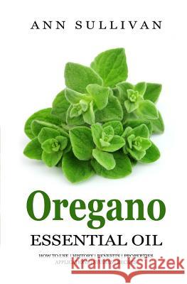 Oregano Essential Oil: Benefits, Properties, Applications, Studies & Recipes Ann Sullivan 9781545428351 Createspace Independent Publishing Platform - książka