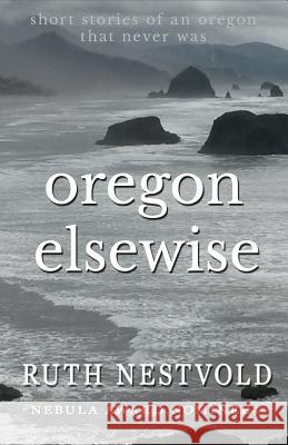 Oregon Elsewise: Eight Short Stories of an Oregon that Never Was Nestvold, Ruth 9781515391739 Createspace - książka