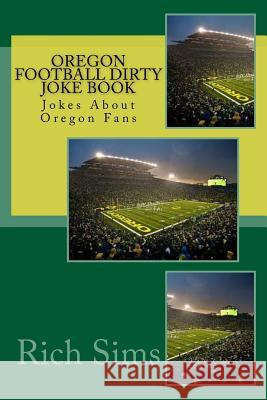 Oregon Football Dirty Joke Book: Jokes About Oregon Fans Sims, Rich 9781508907138 Createspace - książka