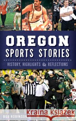 Oregon Sports Stories: History, Highlights & Reflections Bob Robinson 9781540222138 History Press Library Editions - książka