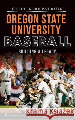 Oregon State University Baseball: Building a Legacy Cliff Kirkpatrick Pat Casey Darwin Barney 9781540232502 History Press Library Editions - książka