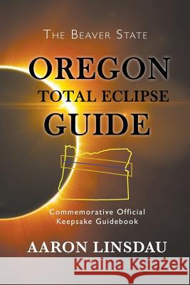 Oregon Total Eclipse Guide: Commemorative Official Keepsake Guidebook 2017 Aaron Linsdau 9781944986070 Sastrugi Press - książka