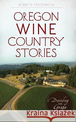 Oregon Wine Country Stories: Decoding the Grape Kenneth Friedenreich 9781540229069 History Press Library Editions - książka