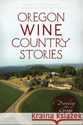 Oregon Wine Country Stories: Decoding the Grape Kenneth R. Friedenreich 9781625858757 History Press - książka