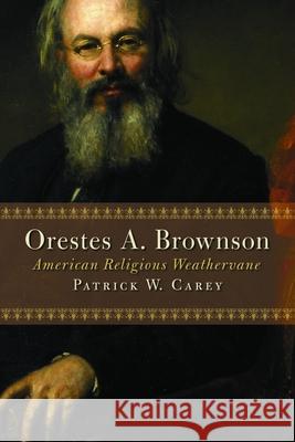Orestes A. Brownson: American Religious Weathervane Carey, Patrick W. 9780802843005 Wm. B. Eerdmans Publishing Company - książka