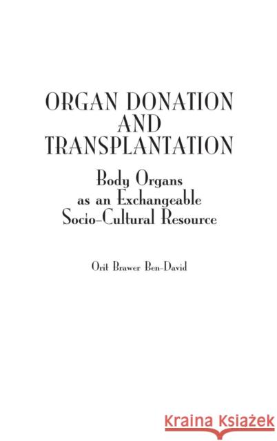 Organ Donation and Transplantation: Body Organs as an Exchangeable Socio-Cultural Resource Ben-David, Orit Brawer 9780275979188 Praeger Publishers - książka