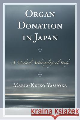 Organ Donation in Japan: A Medical Anthropological Study Yasuoka, Maria-Keiko 9781498515689 Lexington Books - książka