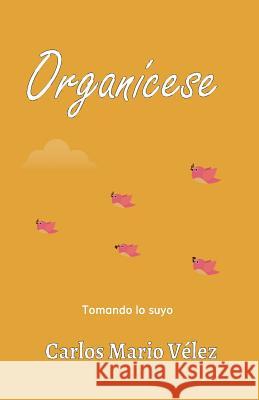 Organícese: Tomando lo suyo Carlos Mario Vélez 9781720442622 Createspace Independent Publishing Platform - książka