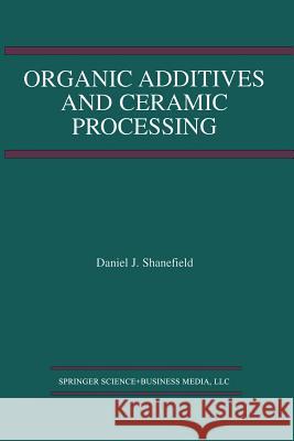 Organic Additives and Ceramic Processing: With Applications in Powder Metallurgy, Ink, and Paint Shanefield, Daniel J. 9781475761054 Springer - książka