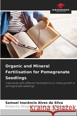 Organic and Mineral Fertilisation for Pomegranate Seedlings da Silva, Samuel Inocêncio Alves, Raposo, Roberto Wagner Cavalcanti 9786208731281 Our Knowledge Publishing - książka