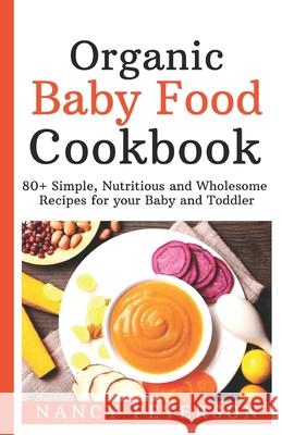 Organic Baby Food Cookbook: 80+ Simple, Nutritious and Wholesome Recipes for your Baby and Toddler Nancy Peterson 9781083097347 Independently Published - książka