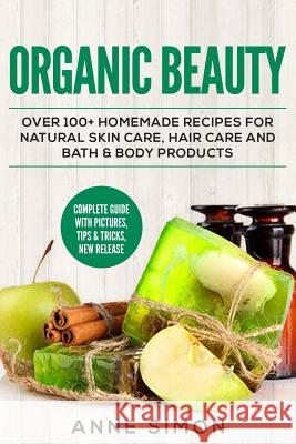 Organic Beauty: Over 100+ Homemade Recipes For Natural Skin Care, Hair Care and Bath & Body Products Simon, Anne 9781530360420 Createspace Independent Publishing Platform - książka