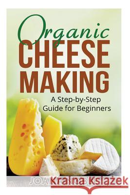 Organic Cheese Making: A Step-by-Step Guide for Beginners Noble, Joana 9781523706693 Createspace Independent Publishing Platform - książka