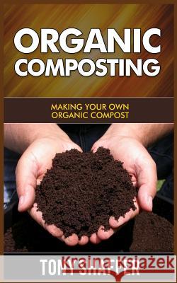 Organic Composting: Making Your Own Organic Compost Tony Shaffer 9781500306632 Createspace - książka