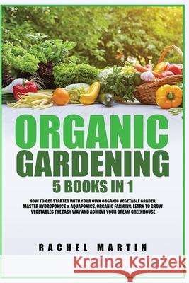 Organic Gardening: 5 Books in 1: How to Get Started with Your Own Organic Vegetable Garden, Master Hydroponics & Aquaponics, Learn to Gro Rachel Martin 9781955617284 Kyle Andrew Robertson - książka