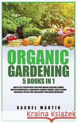 Organic Gardening: 5 Books in 1: How to Get Started with Your Own Organic Vegetable Garden, Master Hydroponics & Aquaponics, Learn to Gro Rachel Martin 9781955617291 Kyle Andrew Robertson - książka
