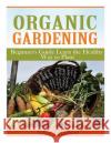 Organic Gardening Beginner's Guide: Learn the Healthy Way to Plant Hudson, Kelly T. 9781497564077 Createspace